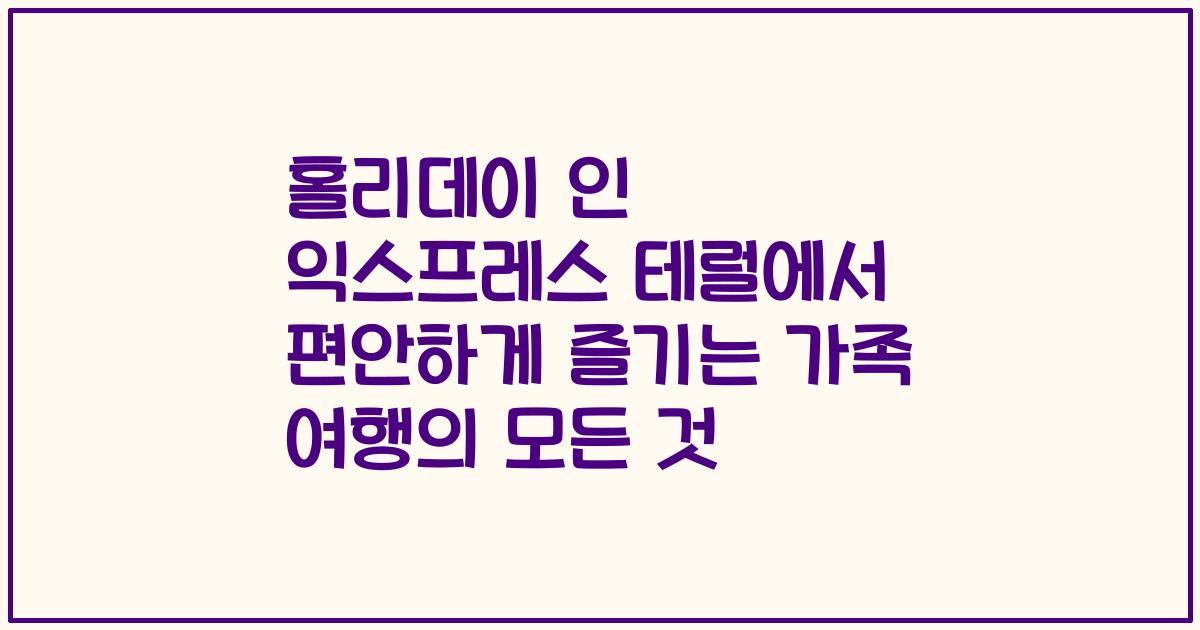홀리데이 인 익스프레스 테럴에서 편안하게 즐기는 가족 여행의 모든 것