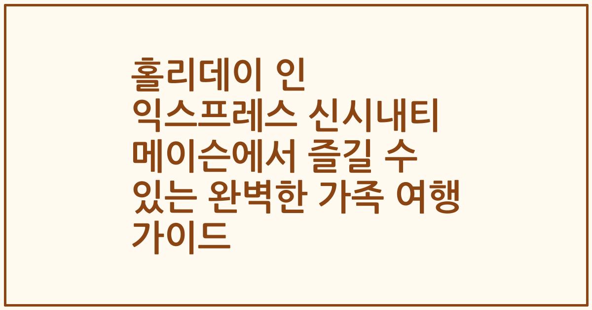 홀리데이 인 익스프레스 신시내티 메이슨에서 즐길 수 있는 완벽한 가족 여행 가이드