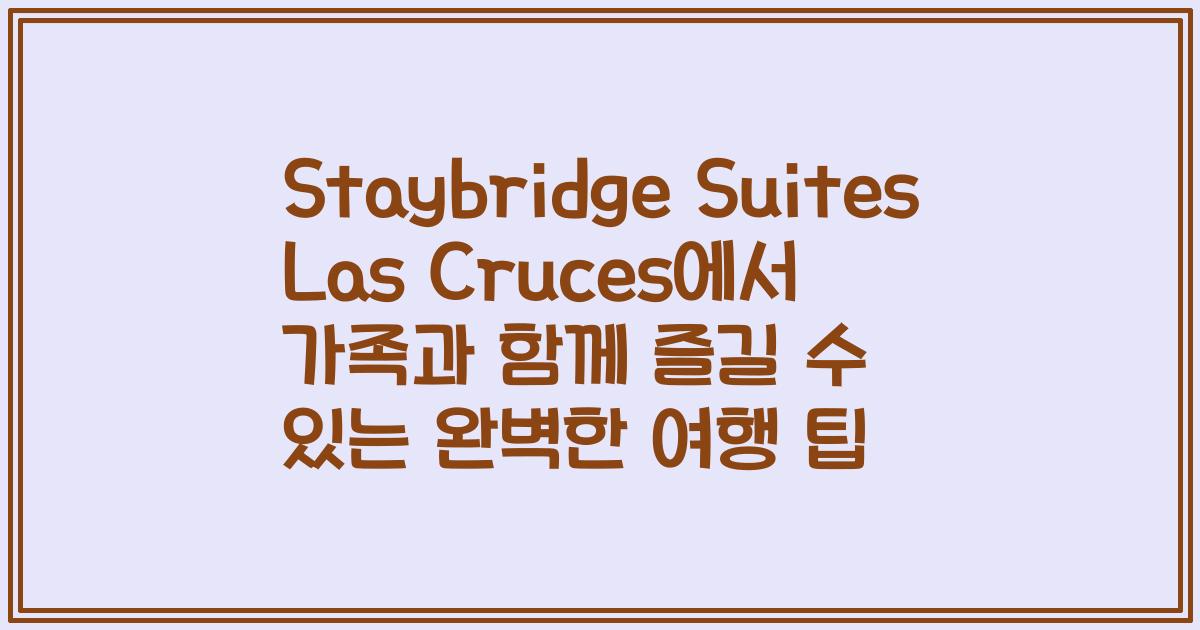 Staybridge Suites Las Cruces에서 가족과 함께 즐길 수 있는 완벽한 여행 팁