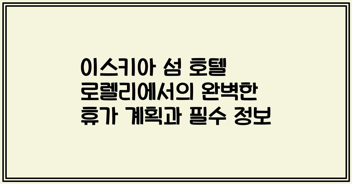 이스키아 섬 호텔 로렐리에서의 완벽한 휴가 계획과 필수 정보