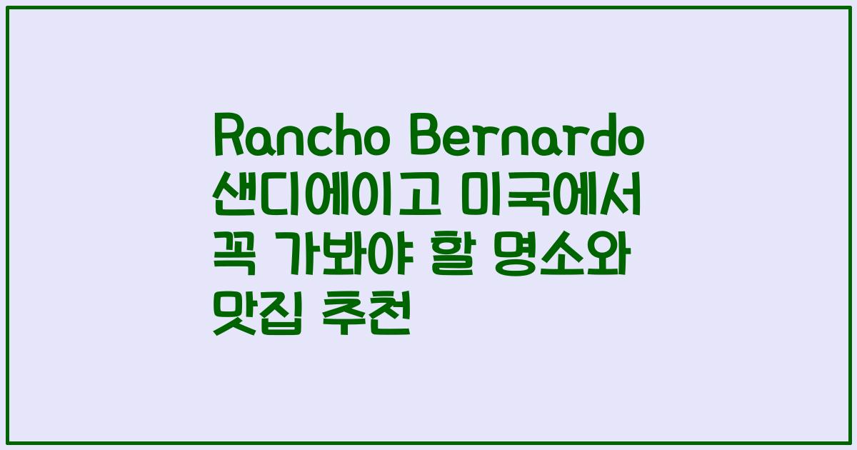 Rancho Bernardo 샌디에이고 미국에서 꼭 가봐야 할 명소와 맛집 추천
