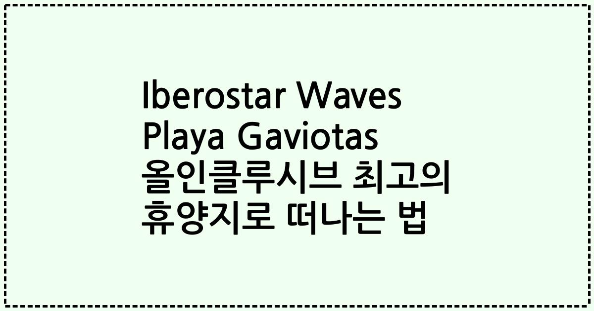 Iberostar Waves Playa Gaviotas 올인클루시브 최고의 휴양지로 떠나는 법