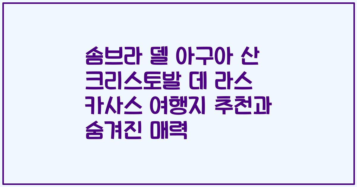 솜브라 델 아구아 산 크리스토발 데 라스 카사스 여행지 추천과 숨겨진 매력