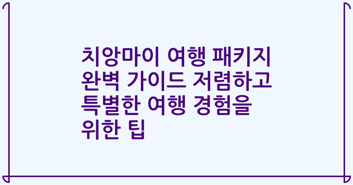 치앙마이 여행 패키지 완벽 가이드 저렴하고 특별한 여행 경험을 위한 팁
