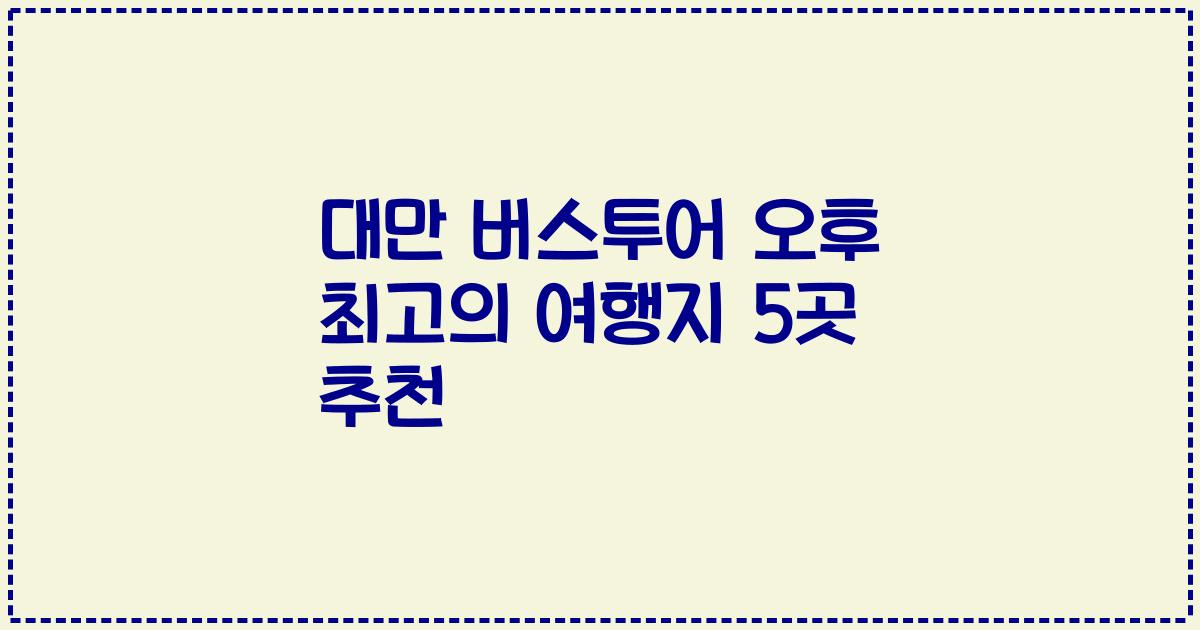 대만 버스투어 오후 최고의 여행지 5곳 추천
