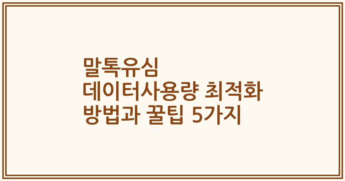 말톡유심 데이터사용량 최적화 방법과 꿀팁 5가지